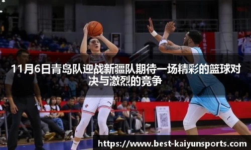 11月6日青岛队迎战新疆队期待一场精彩的篮球对决与激烈的竞争